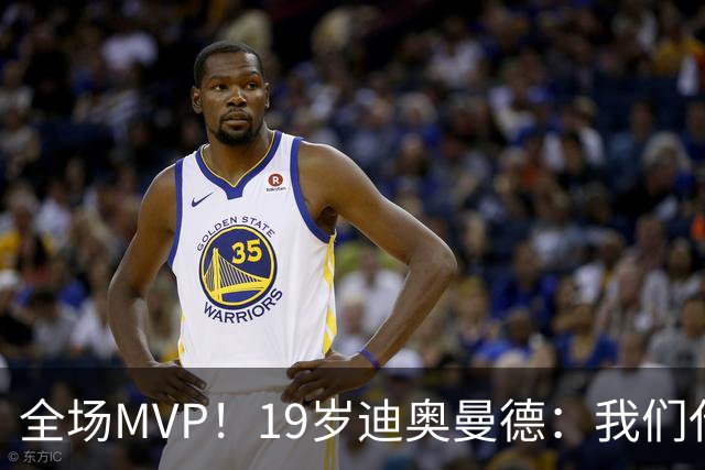 全场MVP！19岁迪奥曼德：我们代表3300万民众 会拼尽一切书写历史